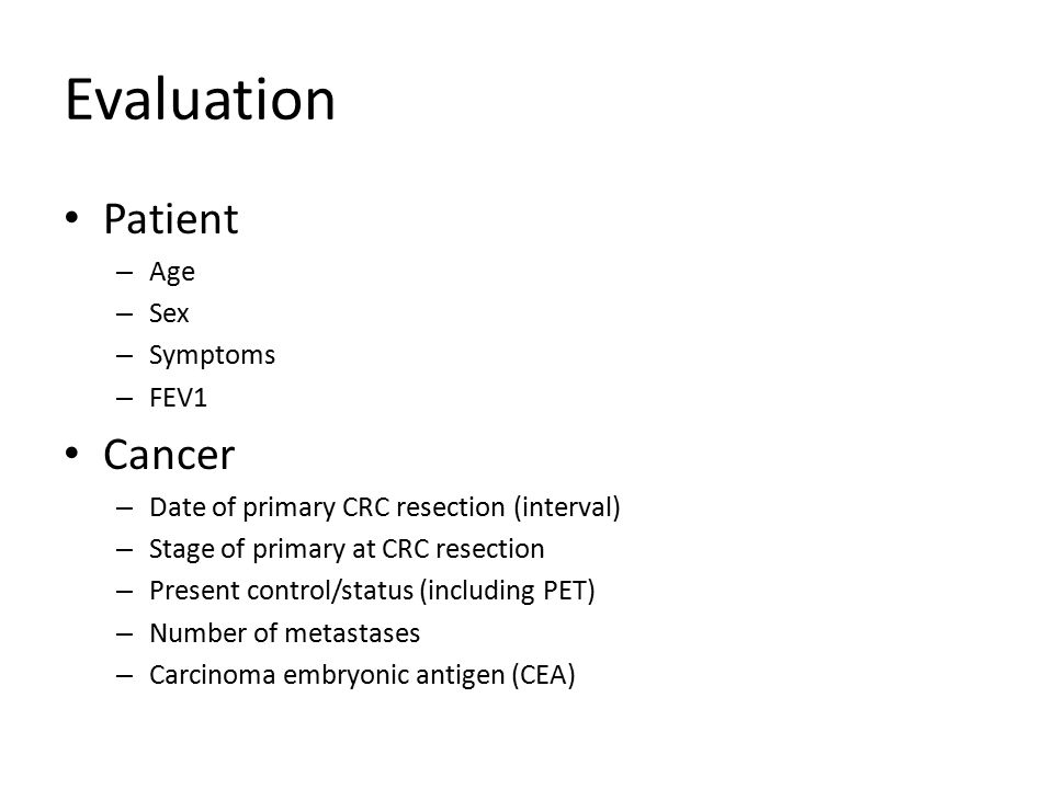Evaluation Patient – Age – Sex – Symptoms – FEV1 Cancer – Date of primary CRC resection (interval) – Stage of primary at CRC resection – Present control/status (including PET) – Number of metastases – Carcinoma embryonic antigen (CEA)