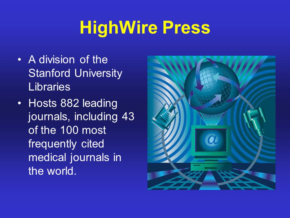 HighWire Press A division of the Stanford University Libraries Hosts 882 leading journals, including 43 of the 100 most frequently cited medical journals in the world.