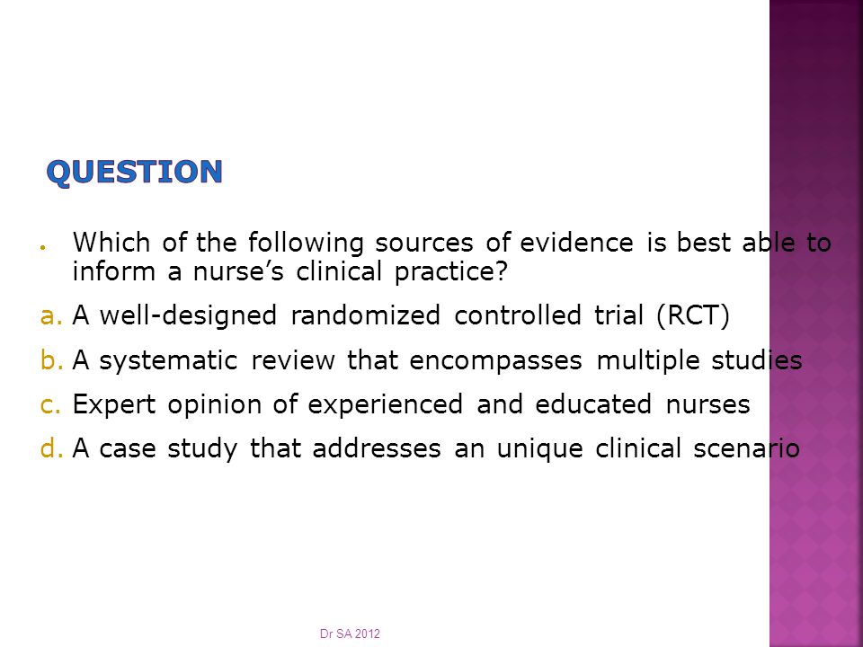  Which of the following sources of evidence is best able to inform a nurse’s clinical practice.