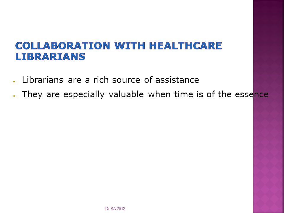  Librarians are a rich source of assistance  They are especially valuable when time is of the essence Dr SA 2012
