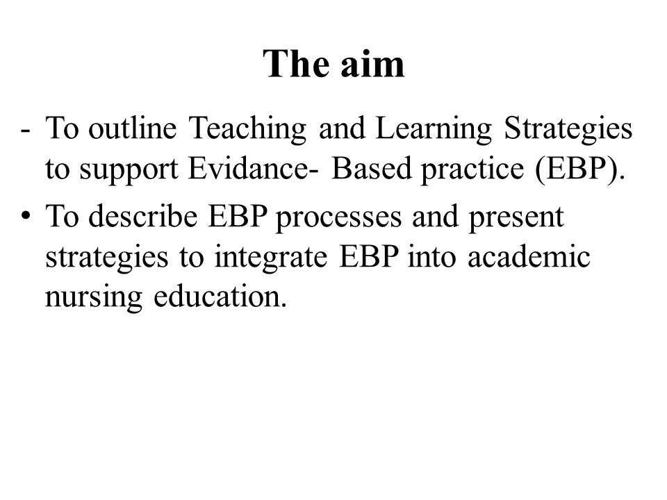 The aim -To outline Teaching and Learning Strategies to support Evidance- Based practice (EBP).