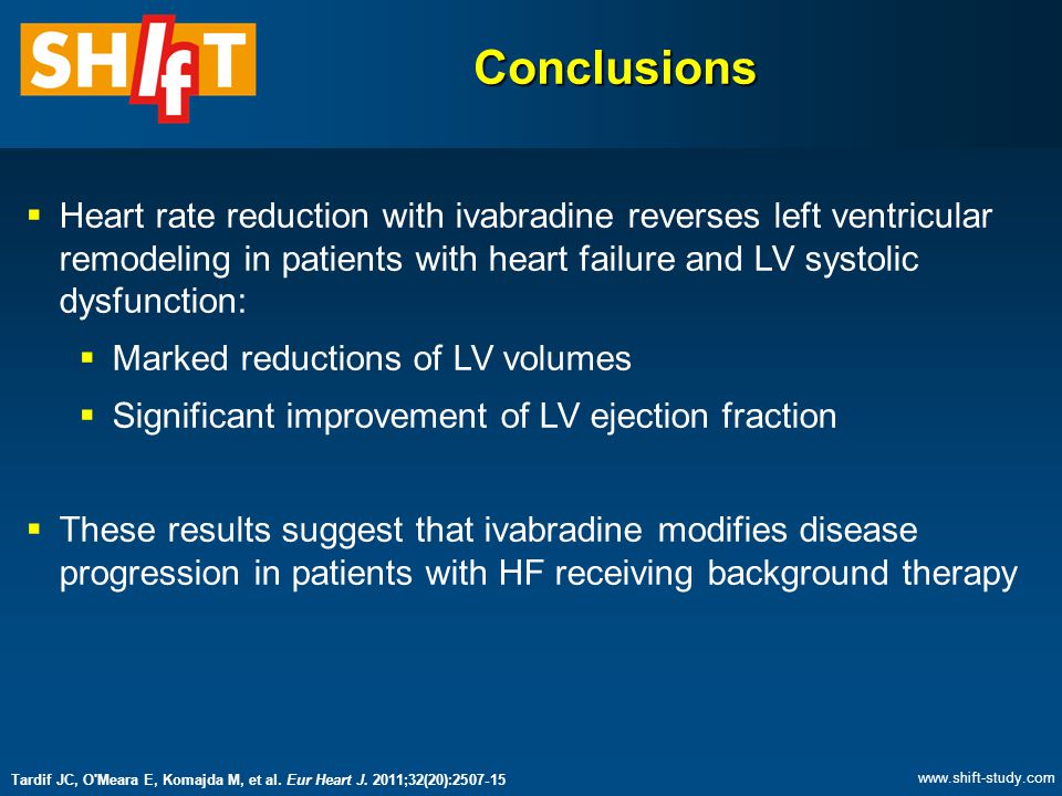  Heart rate reduction with ivabradine reverses left ventricular remodeling in patients with heart failure and LV systolic dysfunction:  Marked reductions of LV volumes  Significant improvement of LV ejection fraction  These results suggest that ivabradine modifies disease progression in patients with HF receiving background therapy Conclusions Tardif JC, O Meara E, Komajda M, et al.