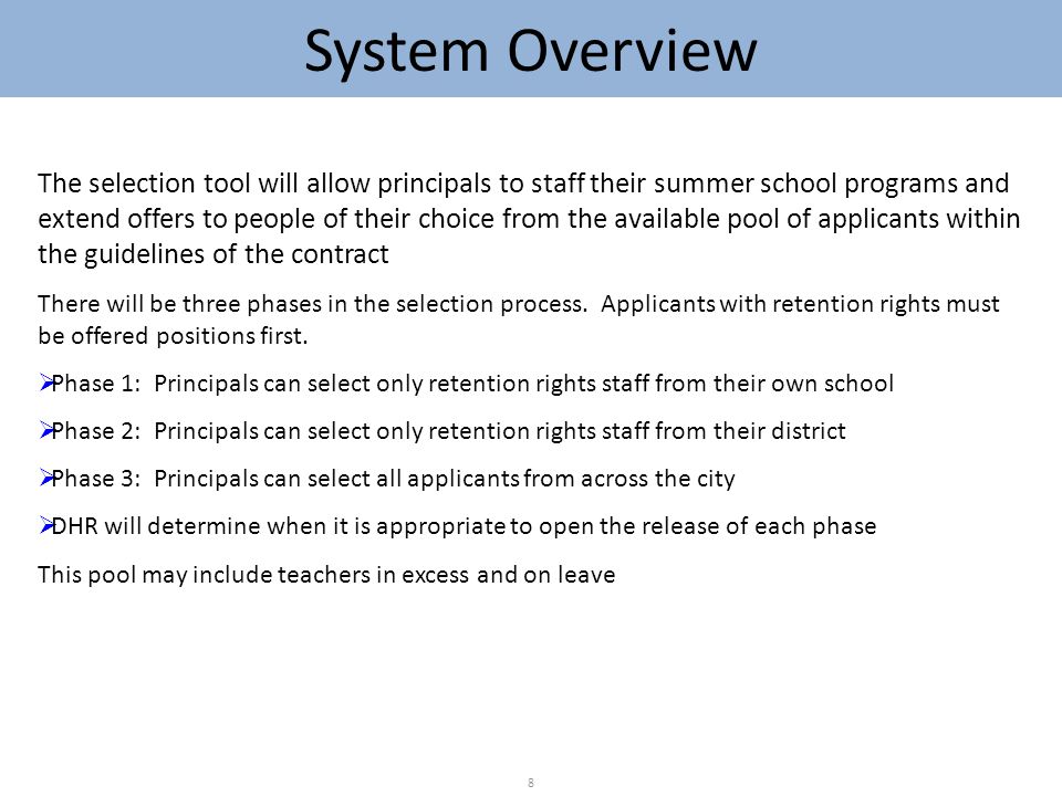System Overview 8 The selection tool will allow principals to staff their summer school programs and extend offers to people of their choice from the available pool of applicants within the guidelines of the contract There will be three phases in the selection process.