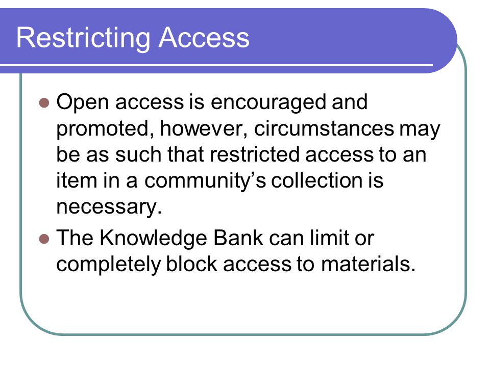 Restricting Access Open access is encouraged and promoted, however, circumstances may be as such that restricted access to an item in a community’s collection is necessary.