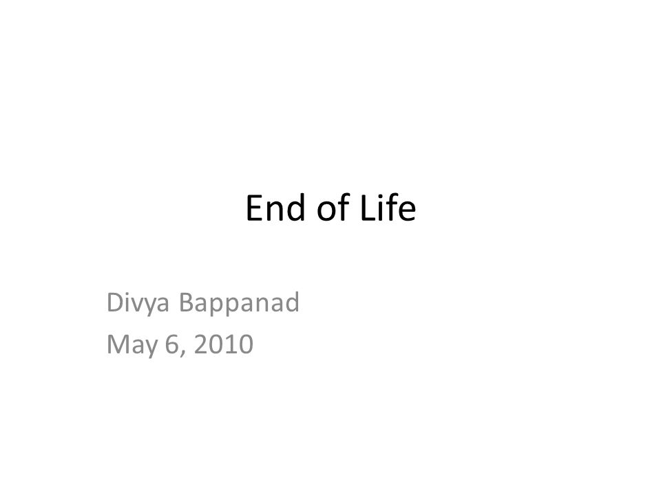 End of Life Divya Bappanad May 6, 2010
