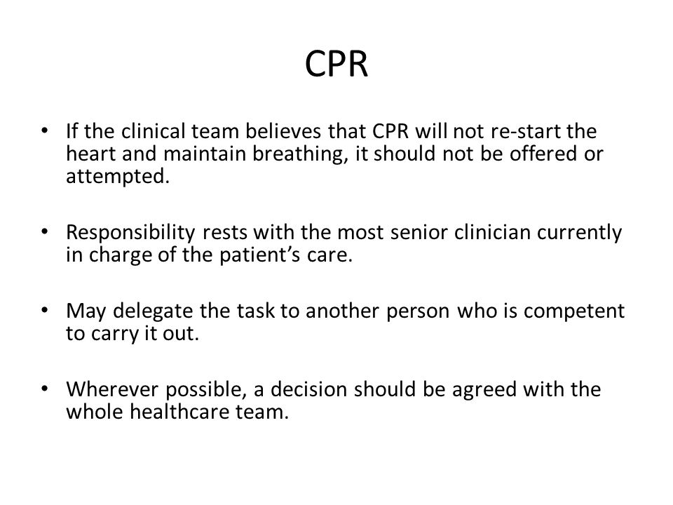 CPR If the clinical team believes that CPR will not re-start the heart and maintain breathing, it should not be offered or attempted.