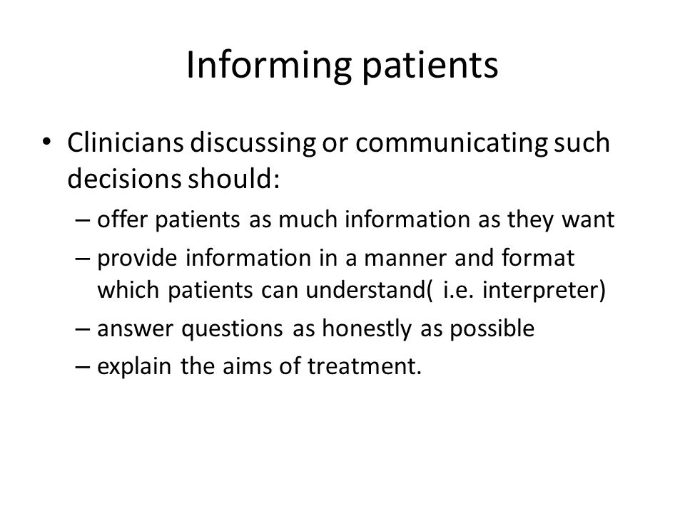 Informing patients Clinicians discussing or communicating such decisions should: – offer patients as much information as they want – provide information in a manner and format which patients can understand( i.e.