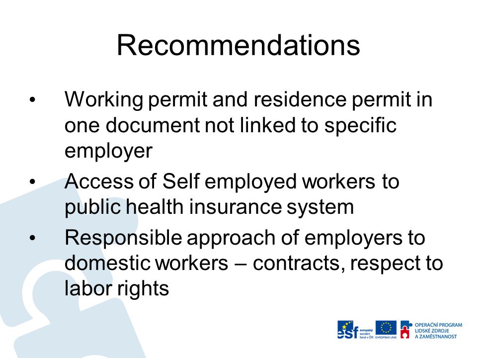 Recommendations Working permit and residence permit in one document not linked to specific employer Access of Self employed workers to public health insurance system Responsible approach of employers to domestic workers – contracts, respect to labor rights