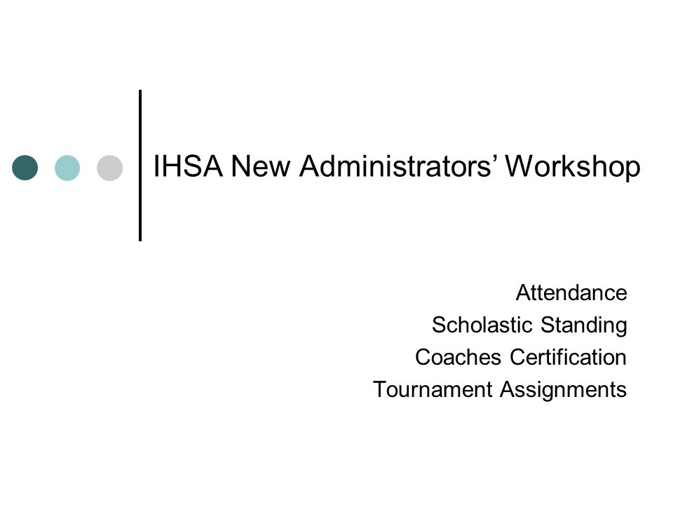 IHSA New Administrators’ Workshop Attendance Scholastic Standing Coaches Certification Tournament Assignments