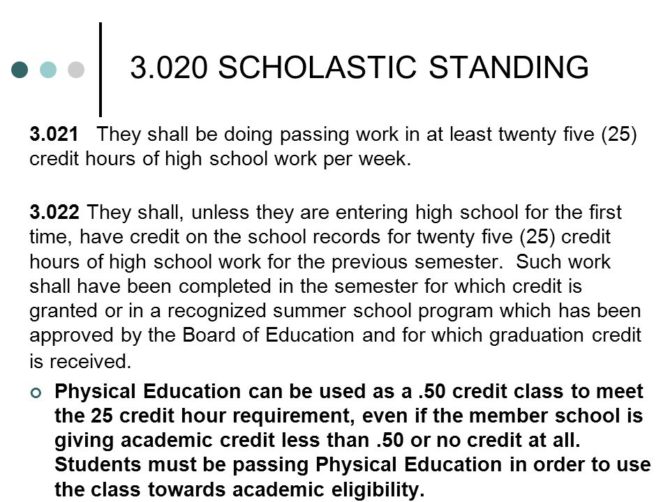 3.020 SCHOLASTIC STANDING 3.021They shall be doing passing work in at least twenty five (25) credit hours of high school work per week.