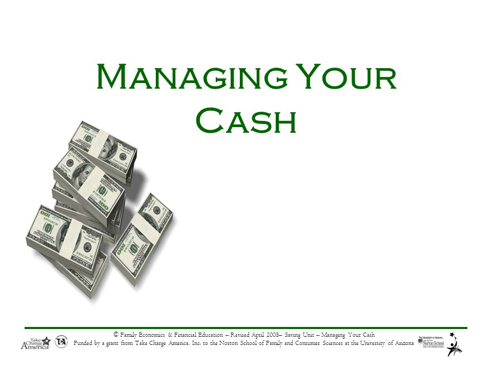 © Family Economics & Financial Education – Revised April 2008– Saving Unit – Managing Your Cash Funded by a grant from Take Charge America, Inc.