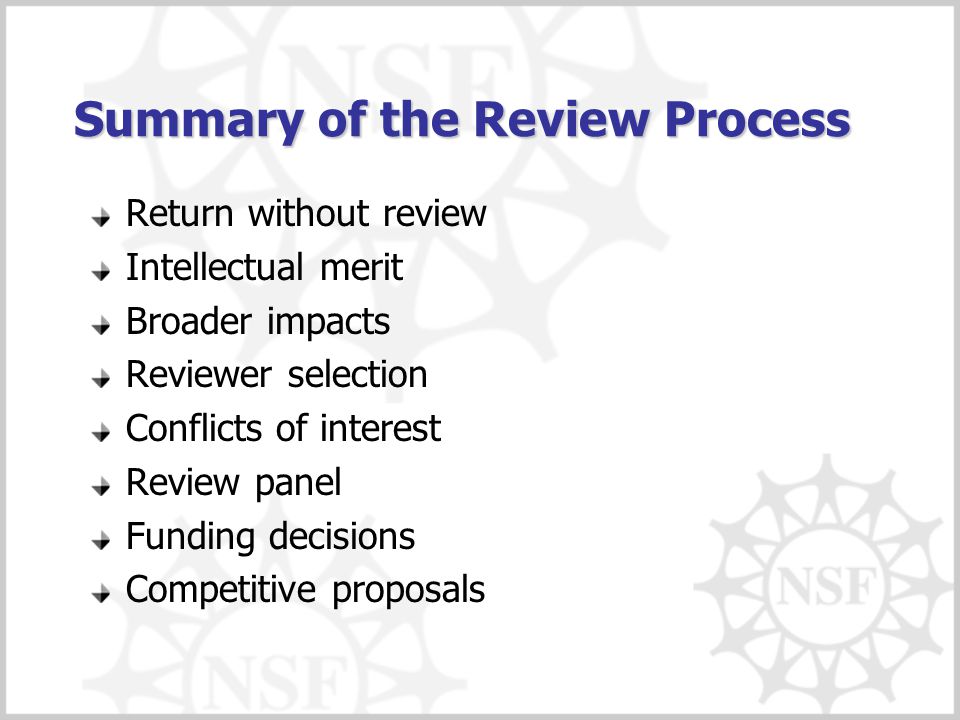 Summary of the Review Process Return without review Intellectual merit Broader impacts Reviewer selection Conflicts of interest Review panel Funding decisions Competitive proposals