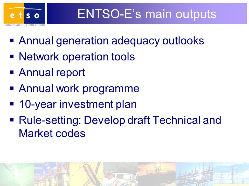 6 ENTSO-E’s main outputs  Annual generation adequacy outlooks  Network operation tools  Annual report  Annual work programme  10-year investment plan  Rule-setting: Develop draft Technical and Market codes