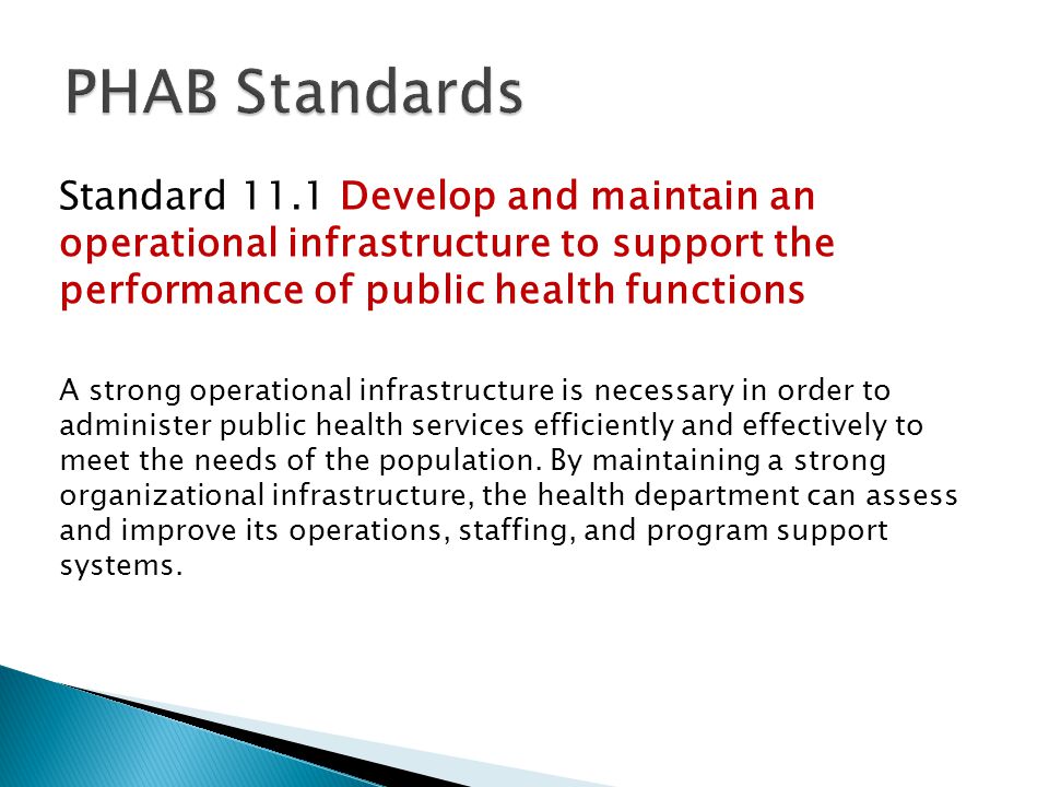 Standard 11.1 Develop and maintain an operational infrastructure to support the performance of public health functions A strong operational infrastructure is necessary in order to administer public health services efficiently and effectively to meet the needs of the population.