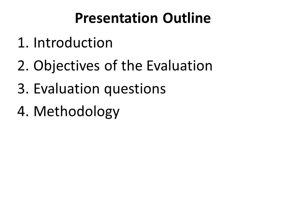 Presentation Outline 1.Introduction 2.Objectives of the Evaluation 3.Evaluation questions 4.Methodology