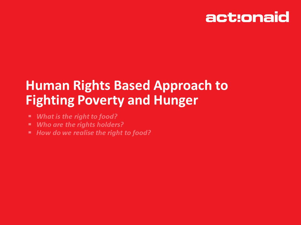Human Rights Based Approach to Fighting Poverty and Hunger  What is the right to food.