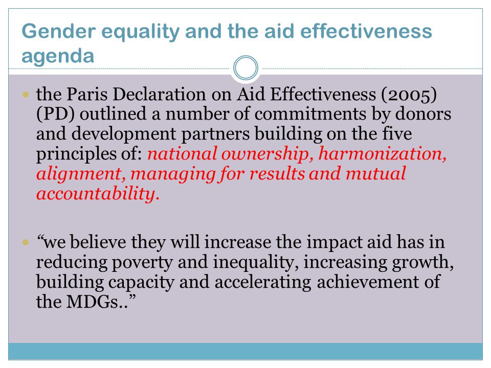Gender equality and the aid effectiveness agenda the Paris Declaration on Aid Effectiveness (2005) (PD) outlined a number of commitments by donors and development partners building on the five principles of: national ownership, harmonization, alignment, managing for results and mutual accountability.