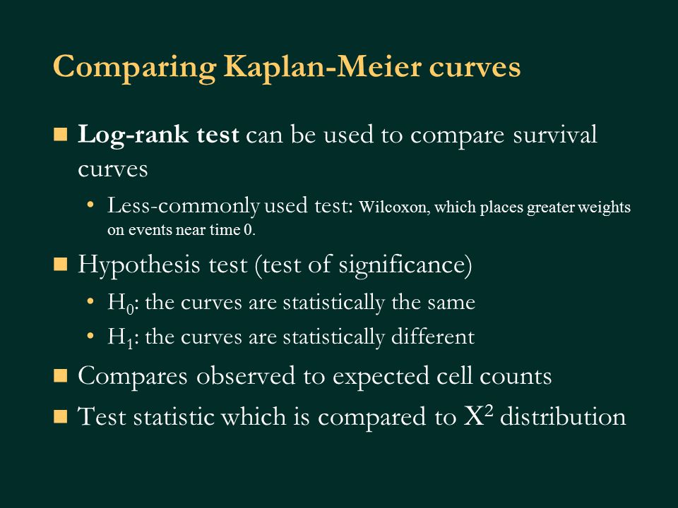 Comparing Kaplan-Meier curves Log-rank test can be used to compare survival curves Less-commonly used test: Wilcoxon, which places greater weights on events near time 0.