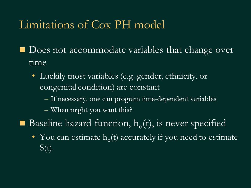 Limitations of Cox PH model Does not accommodate variables that change over time Luckily most variables (e.g.