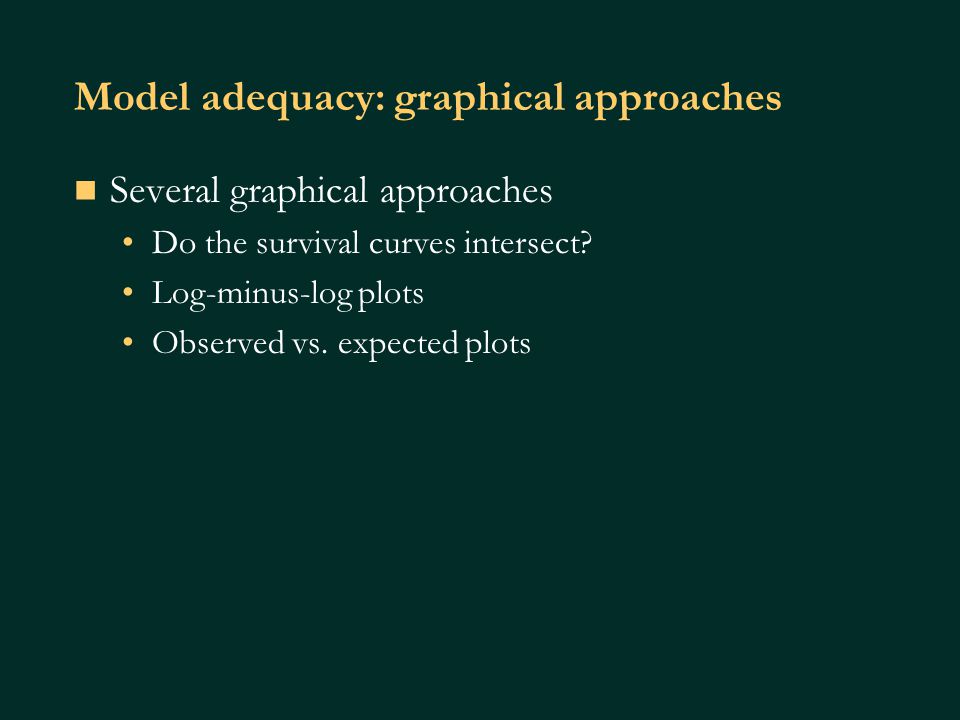 Model adequacy: graphical approaches Several graphical approaches Do the survival curves intersect.