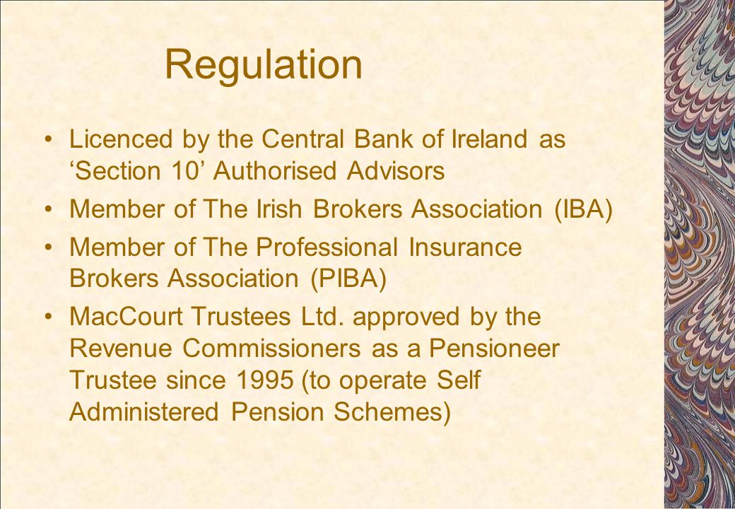 Regulation Licenced by the Central Bank of Ireland as ‘Section 10’ Authorised Advisors Member of The Irish Brokers Association (IBA) Member of The Professional Insurance Brokers Association (PIBA) MacCourt Trustees Ltd.