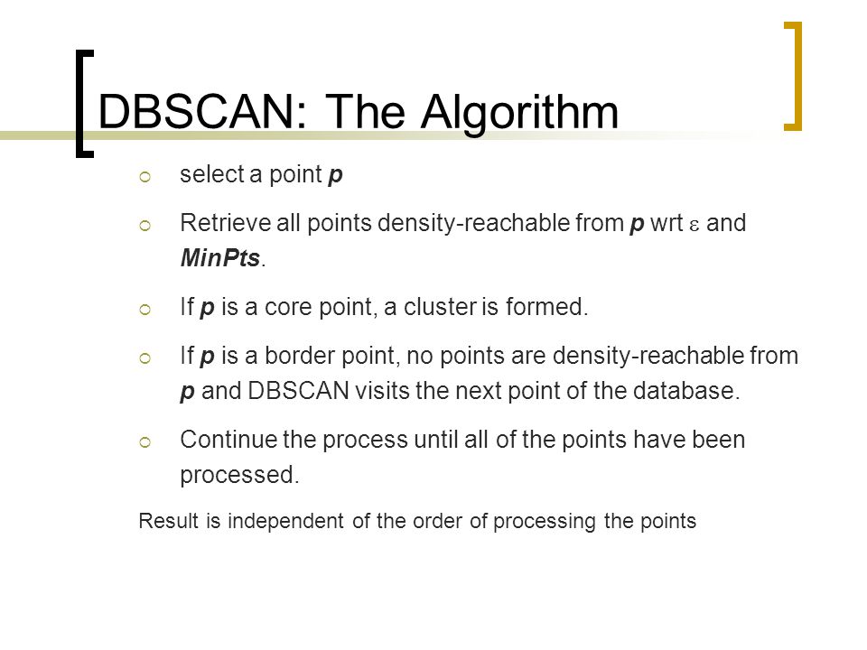 DBSCAN: The Algorithm  select a point p  Retrieve all points density-reachable from p wrt  and MinPts.