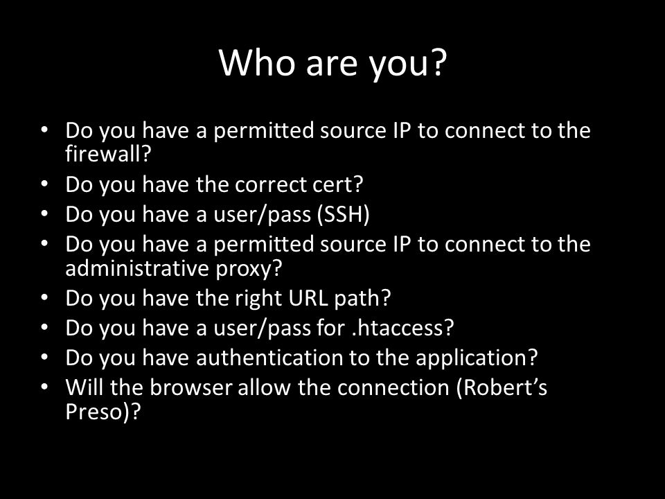 Who are you. Do you have a permitted source IP to connect to the firewall.