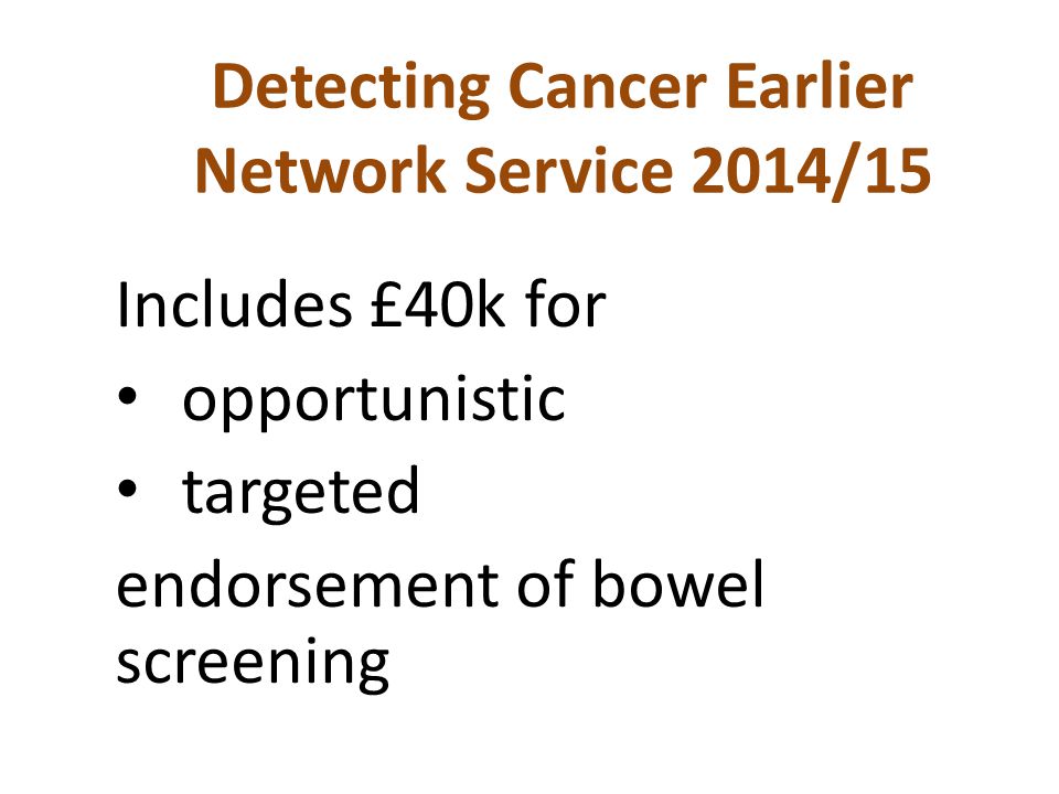 Detecting Cancer Earlier Network Service 2014/15 Includes £40k for opportunistic targeted endorsement of bowel screening