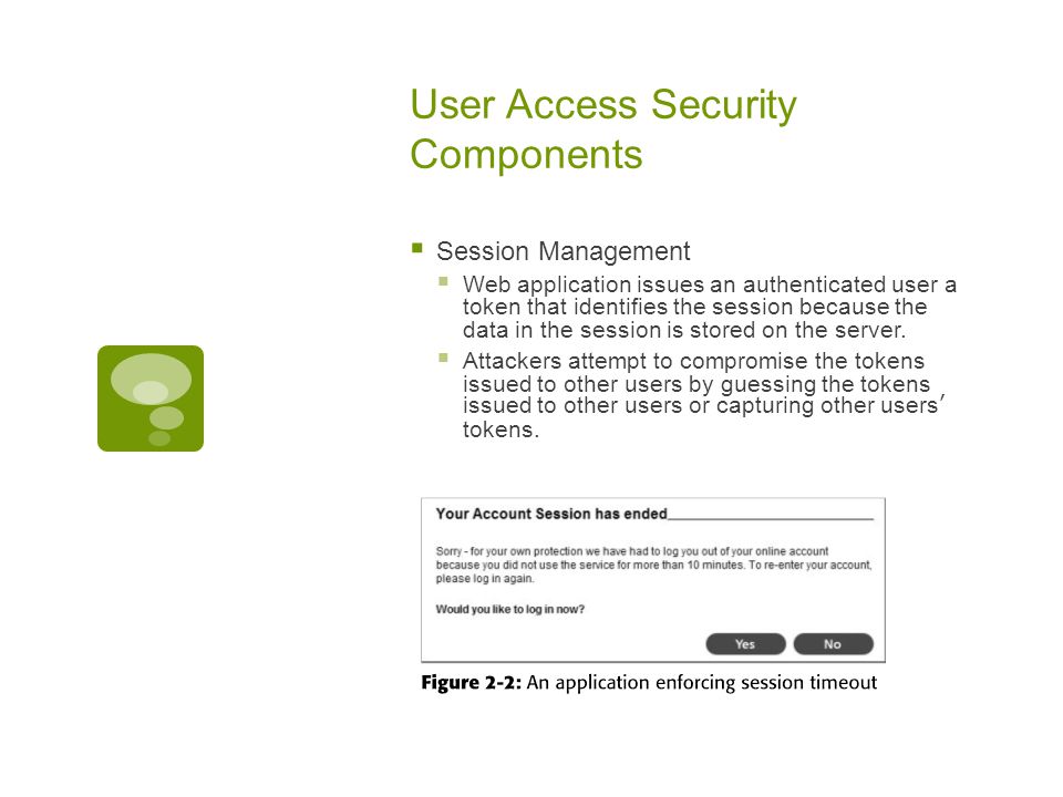 User Access Security Components  Session Management  Web application issues an authenticated user a token that identifies the session because the data in the session is stored on the server.