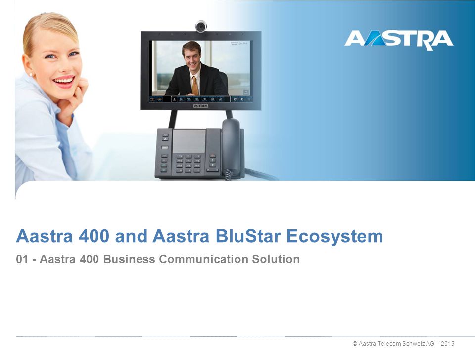 © Aastra Telecom Schweiz AG – Aastra 400 Business Communication Solution Aastra 400 and Aastra BluStar Ecosystem