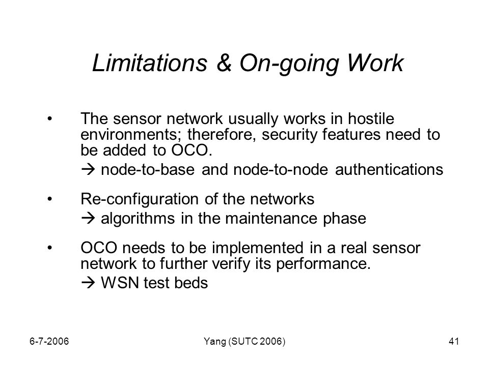 Yang (SUTC 2006)41 Limitations & On-going Work The sensor network usually works in hostile environments; therefore, security features need to be added to OCO.