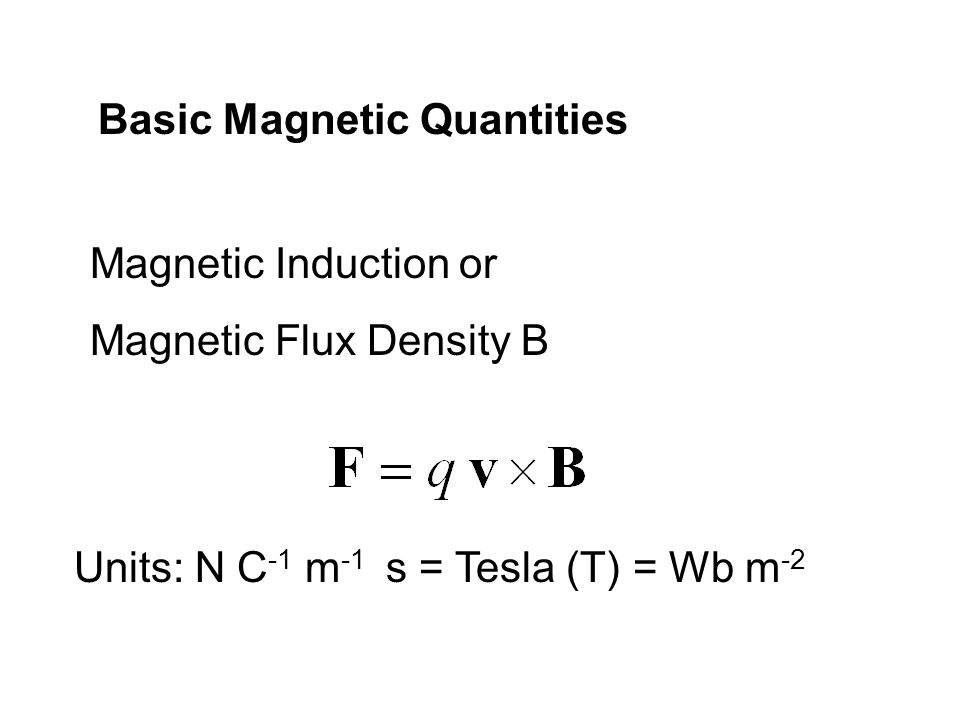 Magnetic Materials. Basic Magnetic Quantities Magnetic Induction or Magnetic  Flux Density B Units: N C -1 m -1 s = Tesla (T) = Wb m ppt download