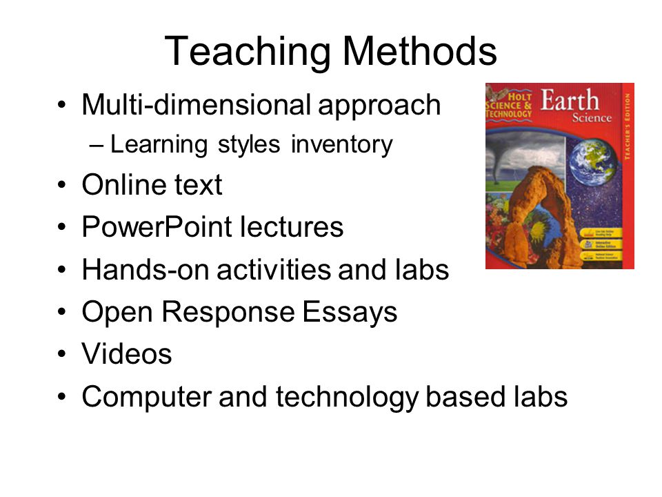 Teaching Methods Multi-dimensional approach –Learning styles inventory Online text PowerPoint lectures Hands-on activities and labs Open Response Essays Videos Computer and technology based labs