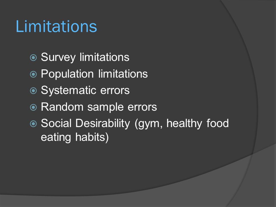 Limitations  Survey limitations  Population limitations  Systematic errors  Random sample errors  Social Desirability (gym, healthy food eating habits)
