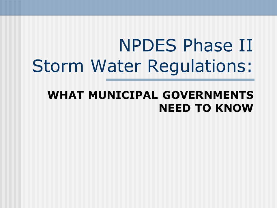 NPDES Phase II Storm Water Regulations: WHAT MUNICIPAL GOVERNMENTS NEED TO KNOW