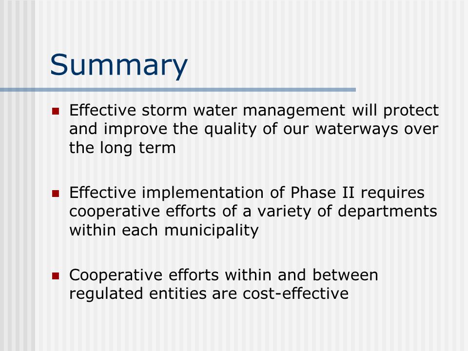 Summary Effective storm water management will protect and improve the quality of our waterways over the long term Effective implementation of Phase II requires cooperative efforts of a variety of departments within each municipality Cooperative efforts within and between regulated entities are cost-effective