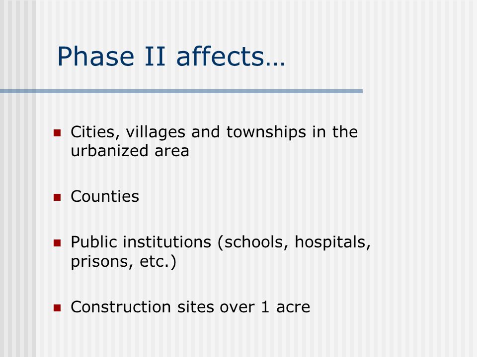 Phase II affects… Cities, villages and townships in the urbanized area Counties Public institutions (schools, hospitals, prisons, etc.) Construction sites over 1 acre