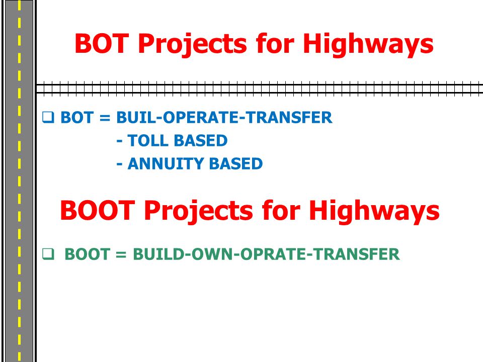 BOT Projects for Highways  BOT = BUIL-OPERATE-TRANSFER - TOLL BASED - ANNUITY BASED BOOT Projects for Highways  BOOT = BUILD-OWN-OPRATE-TRANSFER