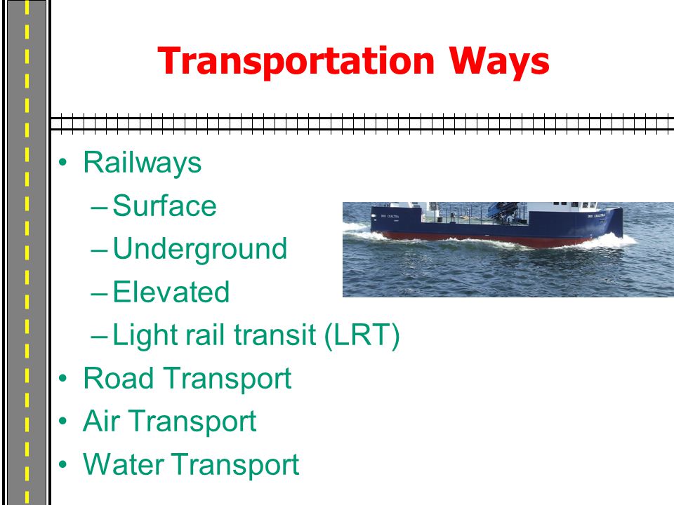 Transportation Ways Railways –Surface –Underground –Elevated –Light rail transit (LRT) Road Transport Air Transport Water Transport