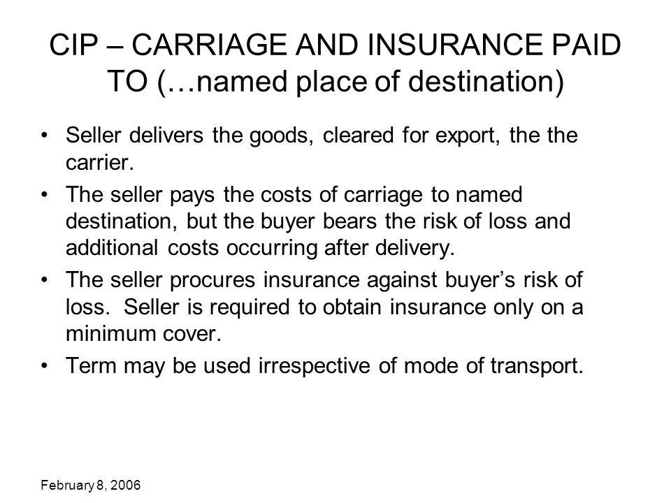 February 8, 2006 CIP – CARRIAGE AND INSURANCE PAID TO (…named place of destination) Seller delivers the goods, cleared for export, the the carrier.