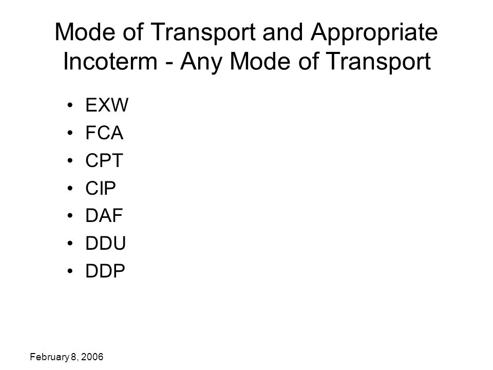 February 8, 2006 Mode of Transport and Appropriate Incoterm - Any Mode of Transport EXW FCA CPT CIP DAF DDU DDP