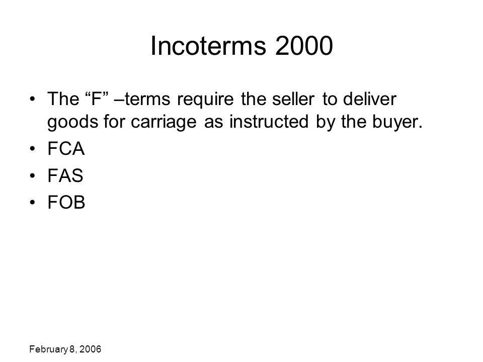 Incoterms 2000 The F –terms require the seller to deliver goods for carriage as instructed by the buyer.