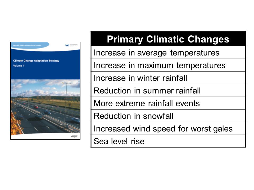 Primary Climatic Changes Increase in average temperatures Increase in maximum temperatures Increase in winter rainfall Reduction in summer rainfall More extreme rainfall events Reduction in snowfall Increased wind speed for worst gales Sea level rise