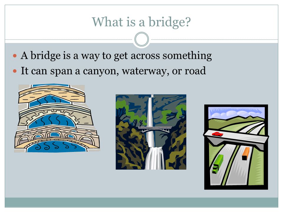What is a bridge A bridge is a way to get across something It can span a canyon, waterway, or road