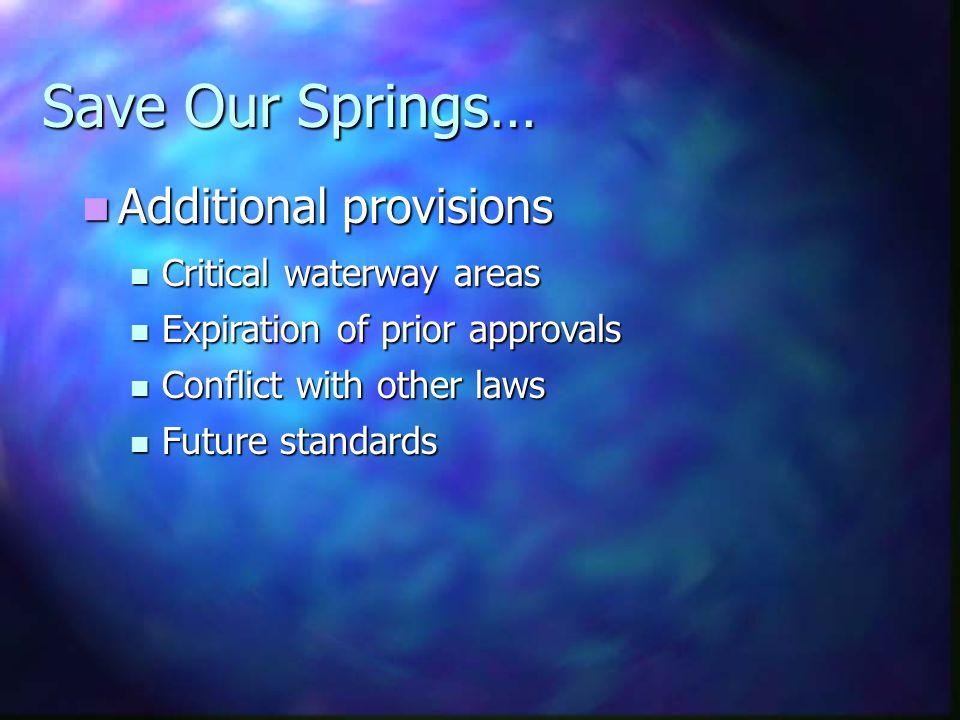 Additional provisions Additional provisions Save Our Springs… Critical waterway areas Critical waterway areas Expiration of prior approvals Expiration of prior approvals Conflict with other laws Conflict with other laws Future standards Future standards