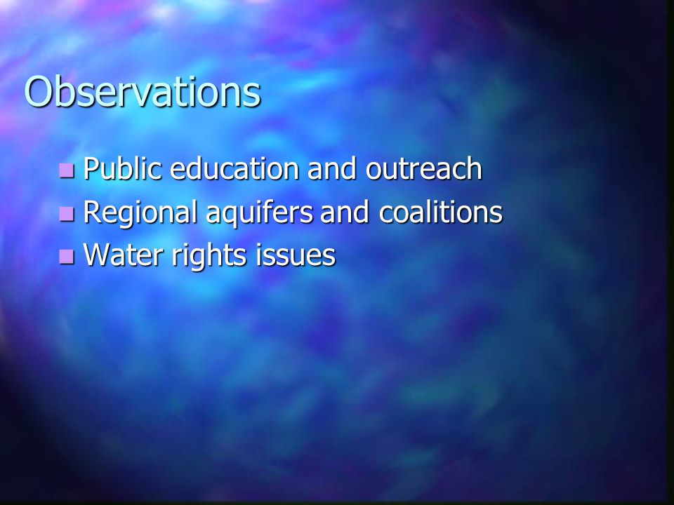 Observations Public education and outreach Public education and outreach Regional aquifers and coalitions Regional aquifers and coalitions Water rights issues Water rights issues