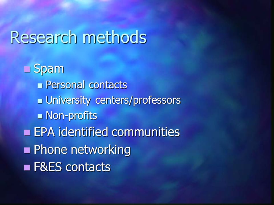 Research methods Spam Spam Personal contacts Personal contacts University centers/professors University centers/professors Non-profits Non-profits EPA identified communities EPA identified communities Phone networking Phone networking F&ES contacts F&ES contacts