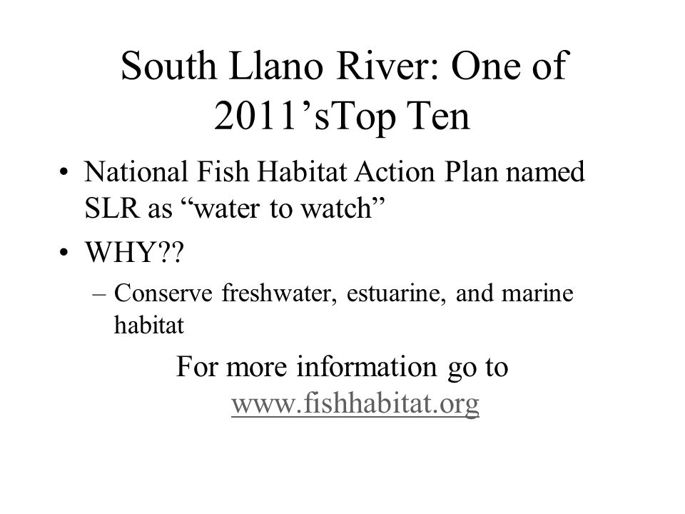 South Llano River: One of 2011’sTop Ten National Fish Habitat Action Plan named SLR as water to watch WHY .