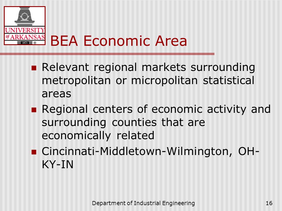 Department of Industrial Engineering16 BEA Economic Area Relevant regional markets surrounding metropolitan or micropolitan statistical areas Regional centers of economic activity and surrounding counties that are economically related Cincinnati-Middletown-Wilmington, OH- KY-IN