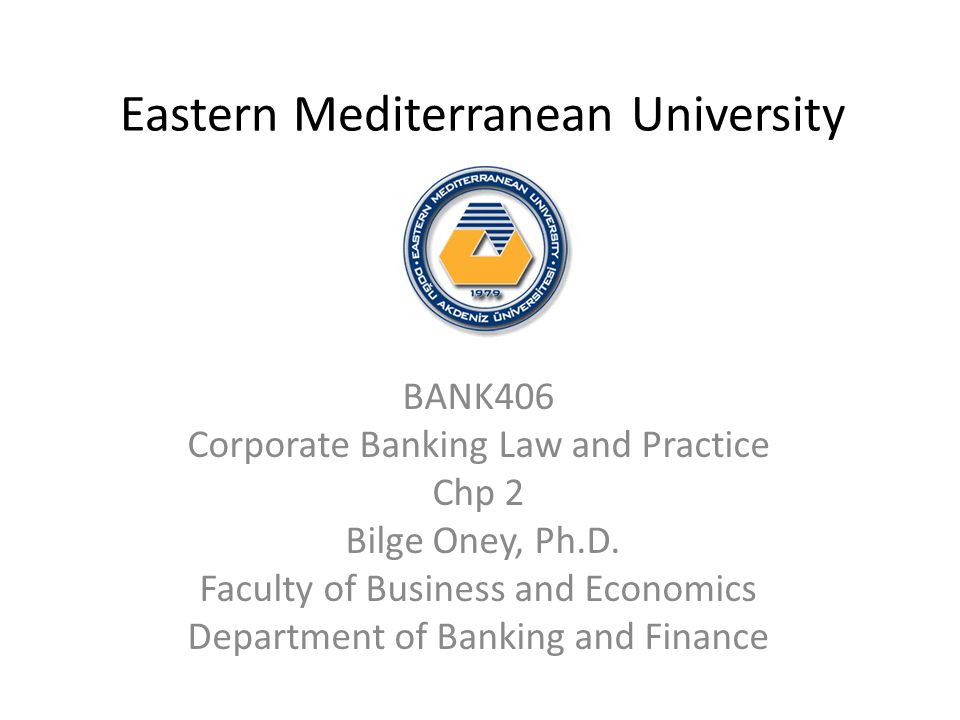 Eastern Mediterranean University BANK406 Corporate Banking Law and Practice Chp 2 Bilge Oney, Ph.D.